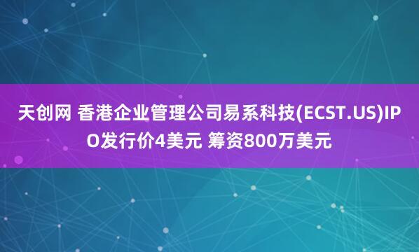 天创网 香港企业管理公司易系科技(ECST.US)IPO发行价4美元 筹资800万美元