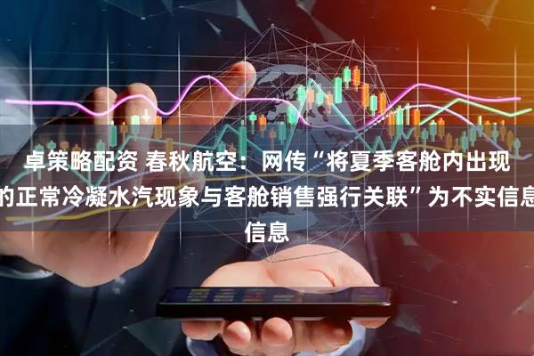 卓策略配资 春秋航空：网传“将夏季客舱内出现的正常冷凝水汽现象与客舱销售强行关联”为不实信息