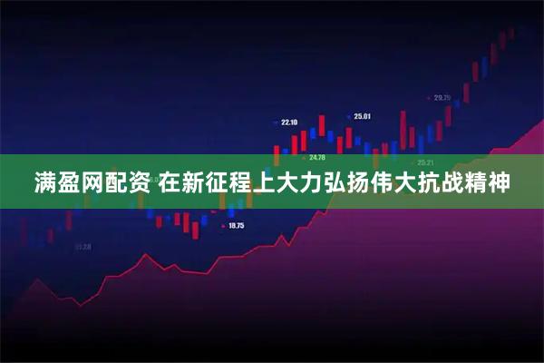 满盈网配资 在新征程上大力弘扬伟大抗战精神