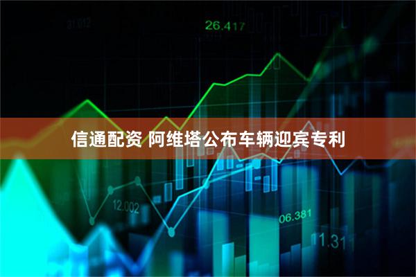 信通配资 阿维塔公布车辆迎宾专利