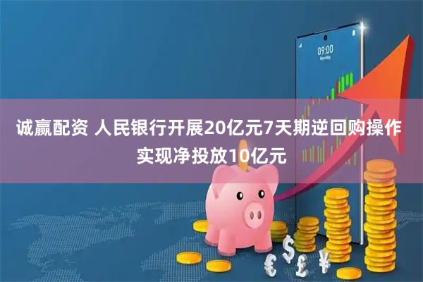 诚赢配资 人民银行开展20亿元7天期逆回购操作 实现净投放10亿元