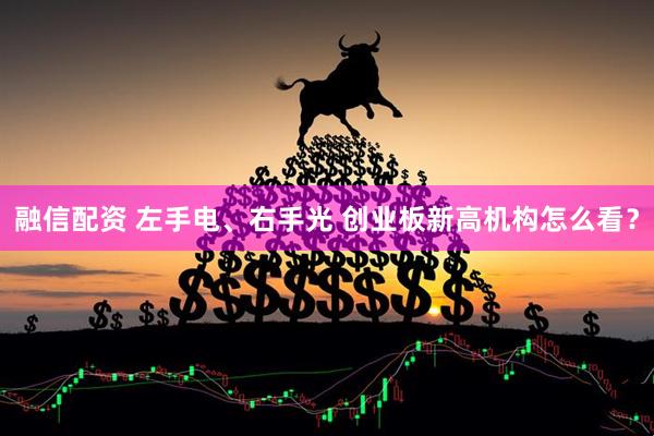 融信配资 左手电、右手光 创业板新高机构怎么看？